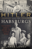Hitler and the Habsburgs - James Longo