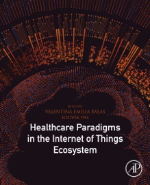 Healthcare Paradigms in the Internet of Things Ecosystem - Valentina Emilia Balas & Souvik Pal