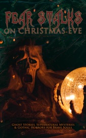 Fear Stalks on Christmas Eve - Ghost Stories, Supernatural Mysteries & Gothic Horrors for Brave Souls - Robert Louis Stevenson, Arthur Conan Doyle, M. R. James, Thomas Hardy, Saki, Sabine Baring-Gould, Nathaniel Hawthorne, Charles Dickens, Fergus Hume, John Kendrick Bangs, Jerome K. Jerome, Leonard Kip, Catherine Crowe, Lucie E. Jackson, William Douglas O'Connor, Frank R. Stockton, James Bowker, Grant Allen, Louisa M. Alcott, Florence Marryat, Katherine Rickford, James Matthew Barrie, Joseph Sheridan Le Fanu, George MacDonald, Bithia Mary Croker, Mary Elizabeth Braddon, Catherine L. Pirkis, E. F. Benson & Algernon Blackwood