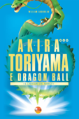 Akira Toriyama e Dragon Ball - Il creatore del manga - William Audureau