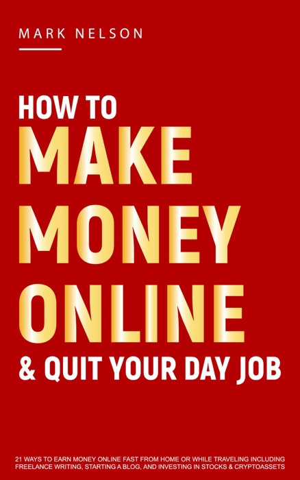 How to Make Money Online & Quit Your Day Job: 21 Ways to Earn Money Online Fast From Home or While Traveling Including Freelance Writing, Starting a Blog and Investing in Stocks & Cryptoassets