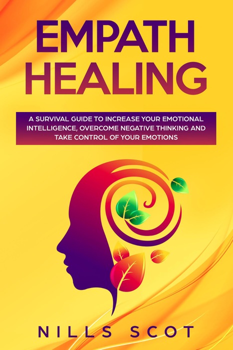 Empath Healing - A Survival Guide to Increase Your Emotional Intelligence, Overcome Negative Thinking and Take Control of Your Emotions