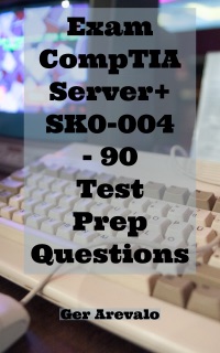 Exam CompTIA Server+ SK0-004 - 90 Test Prep Questions by Ger Arevalo