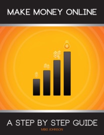 Make Money Online: A Step By Step Guide - Mike Johnson