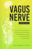 Vagus Nerve Exercises: A Practical Guide for Self-Help Exercises. Learn How to Activate your Vagus Nerve, Reduce Inflammation, Stop Anxiety, Stress and Chronic Diseases, Depression and PTSD - Abraham Knox