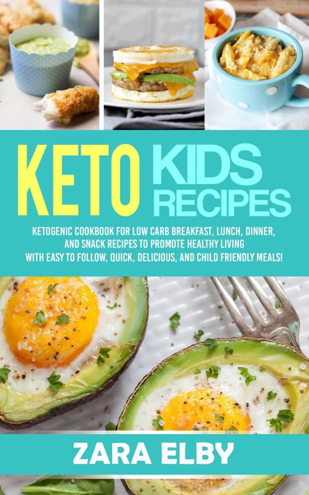 Keto Kids: Ketogenic Cookbook For Low Carb Breakfast, Lunch, Dinner, And Snack Recipes To Promote Healthy Living With Easy To Follow, Quick, Delicious, And Child Friendly Meals!