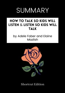 SUMMARY - How to Talk So Kids Will Listen & Listen So Kids Will Talk by Adele Faber and Elaine Mazlish by Shortcut Edition