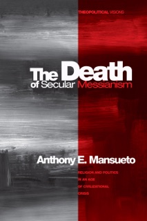 The Death of Secular Messianism by Anthony E. Mansueto