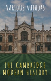 The Cambridge Modern History - J.B. Bury, Mandell Creighton, R. Nisbet Bain, G. W. Prothero, Adolphus William Ward, Lord Acton & The griffin classics