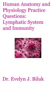 Human Anatomy and Physiology Practice Questions: Lymphatic System and Immunity by Dr. Evelyn J. Biluk