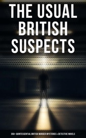 The Usual British Suspects: 350+ Quintessential British Murder Mysteries & Detective Novels - Arthur Conan Doyle, Edgar Wallace, Wilkie Collins, R. Austin Freeman, Agatha Christie, H. C. McNeile, G. K. Chesterton, Arthur Morrison, Ernest Bramah, Victor L. Whitechurch, Thomas W. Hanshew, E. W. Hornung, J. S. Fletcher, Rober Barr, Frank Froest, C. N. Williamson, A. M. Williamson & Isabel Ostander