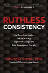 Ruthless Consistency: How Committed Leaders Execute Strategy, Implement Change, and Build Organizations That Win