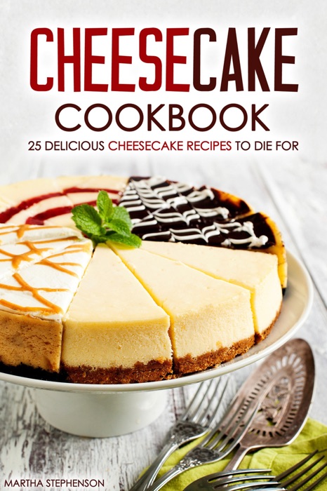 Cheesecake Cookbook: 25 Delicious Cheesecake Recipes to Die For The Only Cheesecakes Cookbook