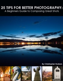 25 Tips for Better Photography: A Beginners Guide to Composing Great Shots - Christopher Hudson