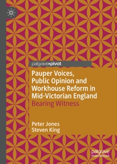 Pauper Voices, Public Opinion and Workhouse Reform in Mid-Victorian England by Peter Jones & Steven King