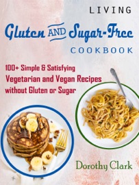 Living Gluten And Sugar-Free Cookbook - Dorothy Clark by  Dorothy Clark PDF Download