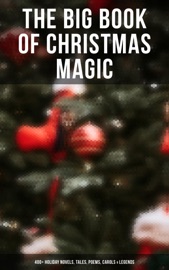 The Big Book of Christmas Magic: 400+ Holiday Novels, Tales, Poems, Carols & Legends - Mark Twain, Beatrix Potter, Louisa May Alcott, Charles Dickens, O. Henry, William Shakespeare, Harriet Beecher Stowe, Emily Dickinson, Robert Louis Stevenson, Rudyard Kipling, Hans Christian Andersen, Selma Lagerlöf, Fyodor Dostoyevsky, Martin Luther, Walter Scott, James Matthew Barrie, Anthony Trollope, The Brothers Grimm, L. Frank Baum, L.M. Montgomery, George MacDonald, Leo Tolstoy, Henry Van Dyke, E. T. A. Hoffmann, Clement Moore, Henry Wadsworth Longfellow, William Wordsworth, Alfred Lord Tennyson, William Butler Yeats, Eleanor H. Porter, Jacob A. Riis, Susan Anne Livingston Ridley Sedgwick, Sophie May, Lucas Malet, Juliana Horatia Ewing, Alice Hale Burnett, Ernest Ingersoll, Annie F. Johnston, Amanda M. Douglas, Amy Ella Blanchard, Carolyn Wells, Walter Crane, Thomas Nelson Page, Florence L. Barclay, A. S. Boyd, Edward A. Rand & Max Brand