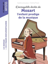 L'incroyable destin de Mozart, l'enfant prodige de la musique - Sophie Lamoureux & Charline Picard