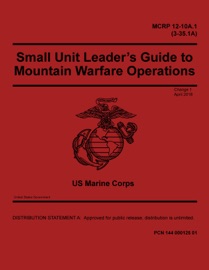 MCRP 12-10A.1 (3-35.1A) Small Unit Leader’s Guide to Mountain Warfare Operations Change 1 April 2018 - United States Government, US Marine Corps