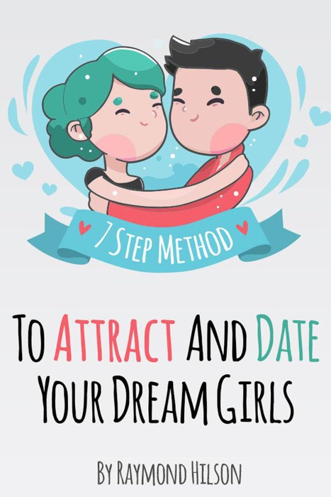 How To Date Right - The 7 Step Method To Attract And Date Your Dream Girls