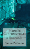Plongée Confidentielle - Guide d’Initié pour Devenir un Meilleur Plongeur - Simon Pridmore
