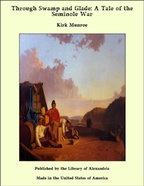 Through Swamp and Glade: A Tale of the Seminole War - Kirk Munroe by  Kirk Munroe PDF Download