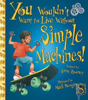 You Wouldn't Want to Live Without Simple Machines! by Anne Rooney