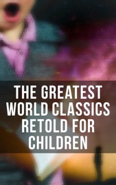 The Greatest World Classics Retold for Children - Homer, John Bunyan, Geoffrey Chaucer, Miguel Cervantes, Daniel Defoe, Jonathan Swift, Oliver Goldsmith, Charles Dickens, Henry Wadsworth Longfellow, Winston Stokes, Harriet Beecher Stowe, E. Boyd Smith, Jennie Hall, Andrew Lang, Charles Lamb & Mary Lamb