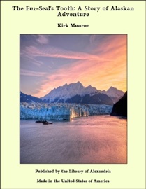 The Fur-Seal's Tooth: A Story of Alaskan Adventure - Kirk Munroe by  Kirk Munroe PDF Download