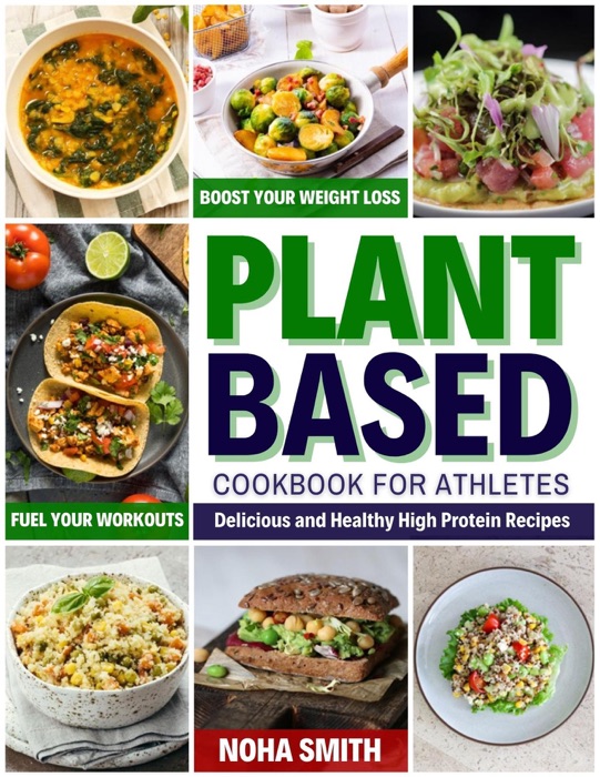 Plant-Based Diet Cookbook for Athletes: Delicious and Healthy High Protein Recipes to Boost Your Weight Loss and Fuel Your Workouts
