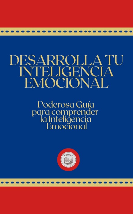 DESARROLLA TU INTELIGENCIA EMOCIONAL: Poderosa Guía para Comprender la Inteligencia Emocional