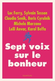 Sept voix sur le bonheur - Luc Ferry, Sylvain Tesson, Claudia Senik, Boris Cyrulnik, Michela Marzano, Leili Anvar & Karol Beffa