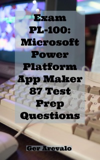Exam PL-100: Microsoft Power Platform App Maker 87 Test Prep Questions by Ger Arevalo