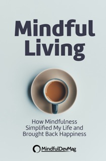 Mindful Living: How Mindfulness Simplified My Life and Brought Back Happiness by MindfulDevMag