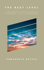 The Next Level: A Blueprint for Success, Purpose, and Leadership - DeMarquis Battle