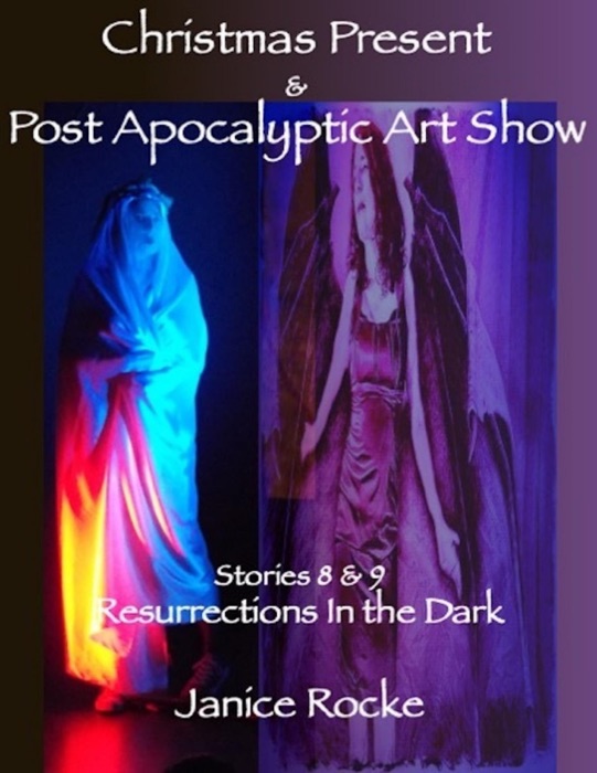 Christmas Present & Post Apocalyptic Art Show: Stories 8 & 9 Resurrections In the Dark