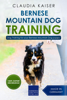 Bernese Mountain Dog Training: Dog Training for Your Bernese Mountain Puppy - Claudia Kaiser