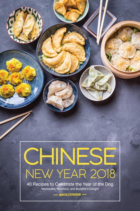 Chinese New Year 2018: 40 Recipes to Celebrate the Year of the Dog - Mooncake, Wontons, and Buddha's Delight