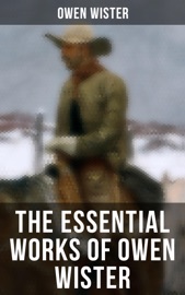 The Essential Works of Owen Wister - Owen Wister