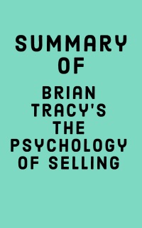 Summary of Brian Tracy’s The Psychology of Selling by Falcon Press