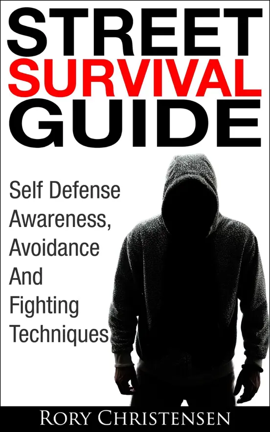 Street Survival Guide: Self Defense Awareness, Avoidance And Fighting Techniques