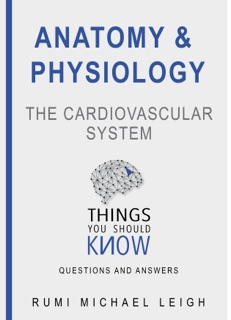 Anatomy and Physiology: The Cardiovascular System by Rumi Michael Leigh