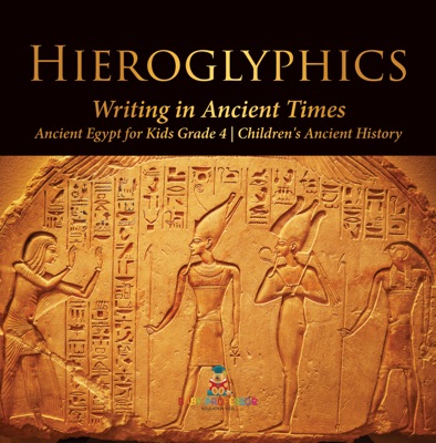 Hieroglyphics : Writing in Ancient Times  Ancient Egypt for Kids Grade 4  Children's Ancient History