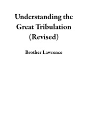 Understanding the Great Tribulation (Revised) - Brother Lawrence