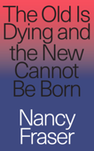 The Old is Dying and the New Cannot Be Born - Nancy Fraser