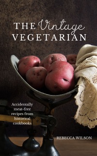 The Vintage Vegetarian: Accidentally Meat-Free Recipes From the 1800s by Rebecca Wilson