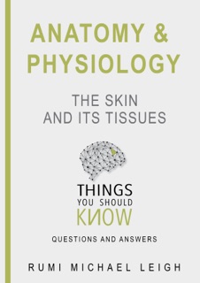 Anatomy and Physiology: The Skin and Its Tissues by Rumi Michael Leigh