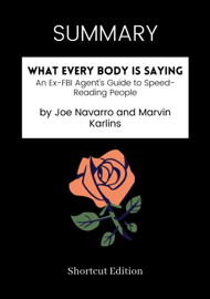 SUMMARY - What Every Body Is Saying: An Ex-FBI Agent's Guide to Speed-Reading People by Joe Navarro and Marvin Karlins
