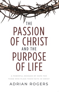 The Passion of Christ and the Purpose of Life by Adrian Rogers