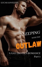 Sleeping with the Outlaw: A Gay Erotica Romance Part 1 - Lucas Loveless